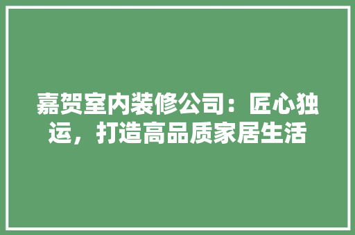 嘉贺室内装修公司：匠心独运，打造高品质家居生活 卧室装修