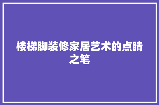 楼梯脚装修家居艺术的点睛之笔