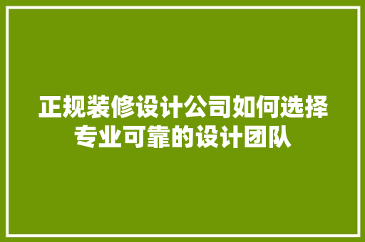 正规装修设计公司如何选择专业可靠的设计团队