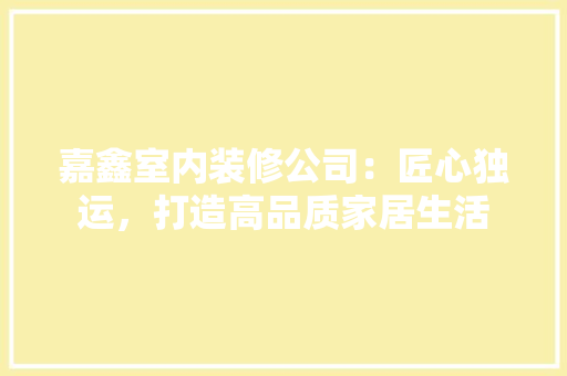 嘉鑫室内装修公司：匠心独运，打造高品质家居生活 卧室装修