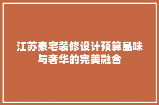 江苏豪宅装修设计预算品味与奢华的完美融合