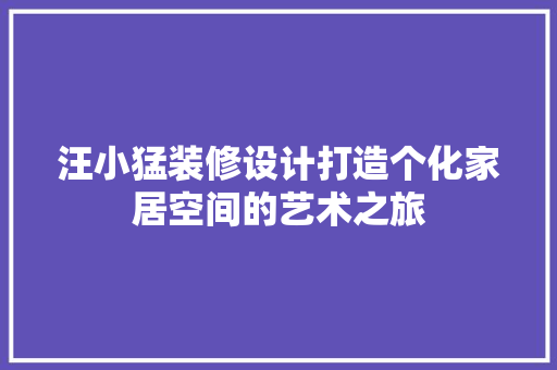 汪小猛装修设计打造个化家居空间的艺术之旅