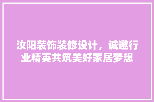 汝阳装饰装修设计，诚邀行业精英共筑美好家居梦想