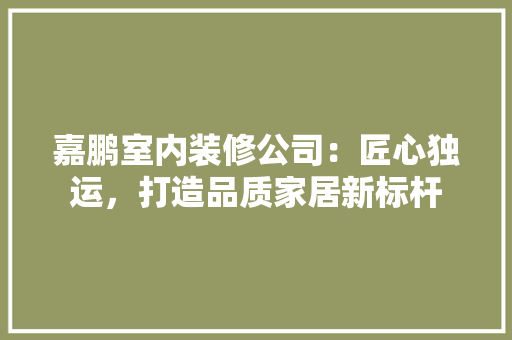 嘉鹏室内装修公司：匠心独运，打造品质家居新标杆 卧室装修