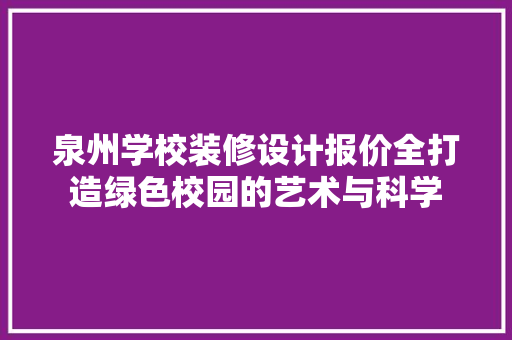 泉州学校装修设计报价全打造绿色校园的艺术与科学
