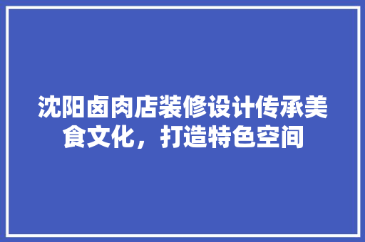 沈阳卤肉店装修设计传承美食文化，打造特色空间