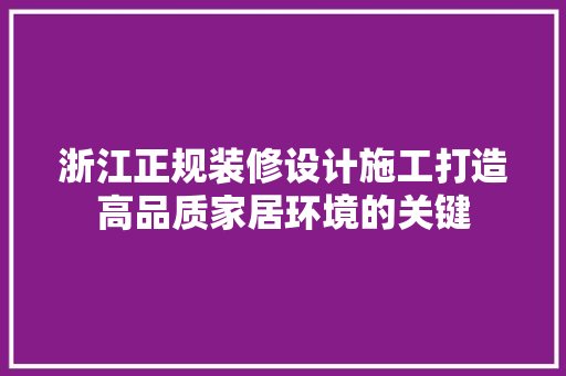 浙江正规装修设计施工打造高品质家居环境的关键 现代风格装饰