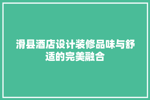 滑县酒店设计装修品味与舒适的完美融合