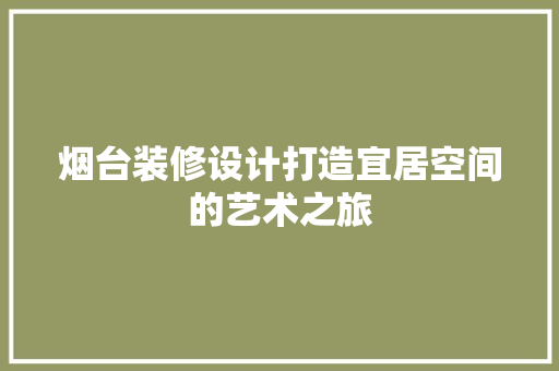 烟台装修设计打造宜居空间的艺术之旅