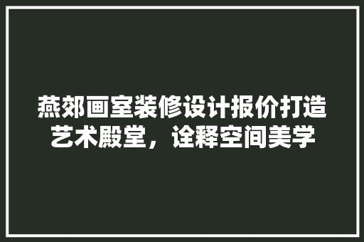 燕郊画室装修设计报价打造艺术殿堂，诠释空间美学