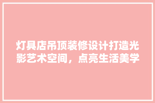 灯具店吊顶装修设计打造光影艺术空间，点亮生活美学