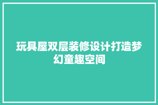 玩具屋双层装修设计打造梦幻童趣空间