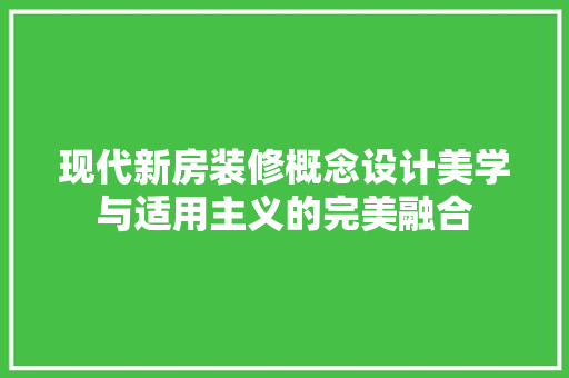现代新房装修概念设计美学与适用主义的完美融合