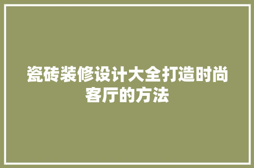 瓷砖装修设计大全打造时尚客厅的方法