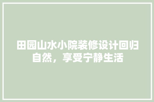 田园山水小院装修设计回归自然，享受宁静生活