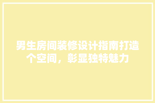 男生房间装修设计指南打造个空间，彰显独特魅力 软装设计