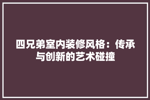 四兄弟室内装修风格：传承与创新的艺术碰撞 卧室装修