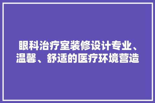 眼科治疗室装修设计专业、温馨、舒适的医疗环境营造之路