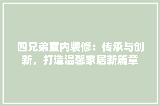 四兄弟室内装修：传承与创新，打造温馨家居新篇章