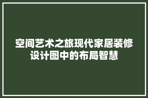 空间艺术之旅现代家居装修设计图中的布局智慧