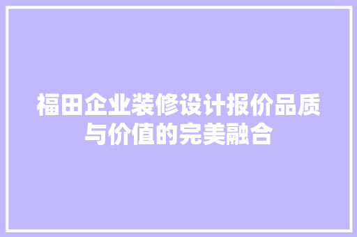 福田企业装修设计报价品质与价值的完美融合