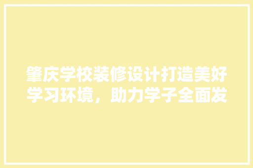 肇庆学校装修设计打造美好学习环境，助力学子全面发展