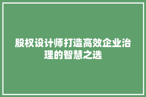 股权设计师打造高效企业治理的智慧之选