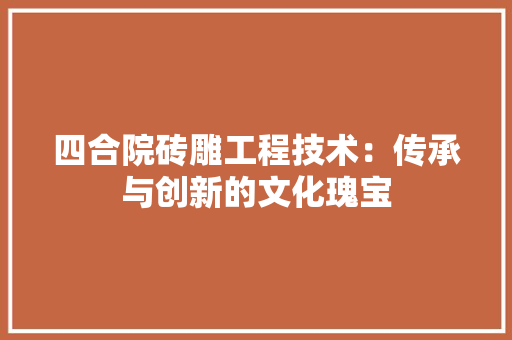 四合院砖雕工程技术：传承与创新的文化瑰宝 卧室装修