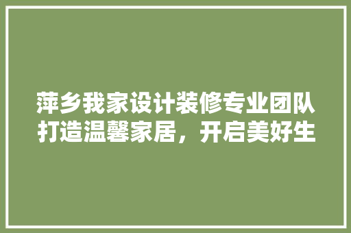 萍乡我家设计装修专业团队打造温馨家居，开启美好生活新篇章