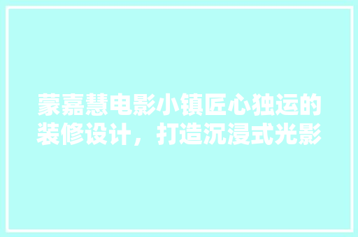 蒙嘉慧电影小镇匠心独运的装修设计，打造沉浸式光影体验