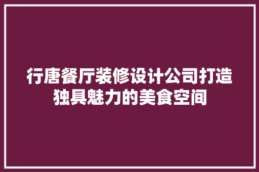 行唐餐厅装修设计公司打造独具魅力的美食空间