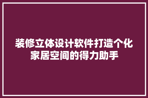 装修立体设计软件打造个化家居空间的得力助手