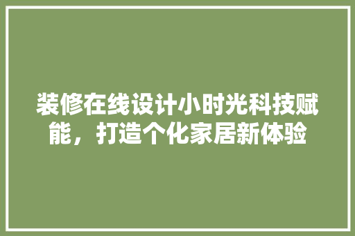 装修在线设计小时光科技赋能，打造个化家居新体验