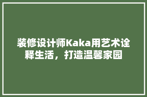 装修设计师Kaka用艺术诠释生活，打造温馨家园