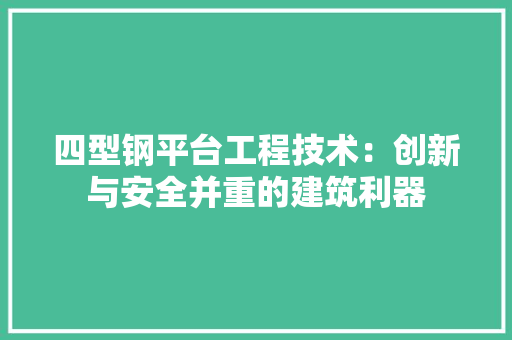 四型钢平台工程技术：创新与安全并重的建筑利器 卧室装修