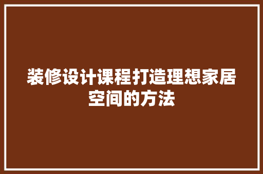 装修设计课程打造理想家居空间的方法
