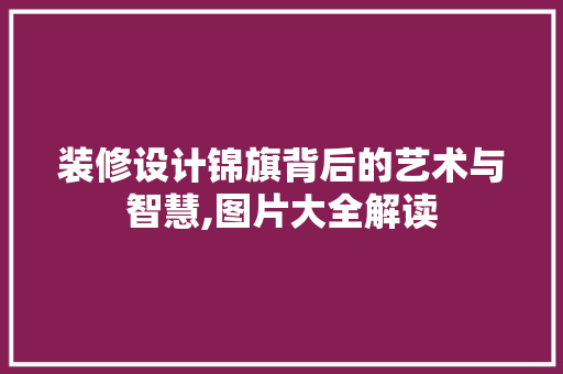 装修设计锦旗背后的艺术与智慧,图片大全解读
