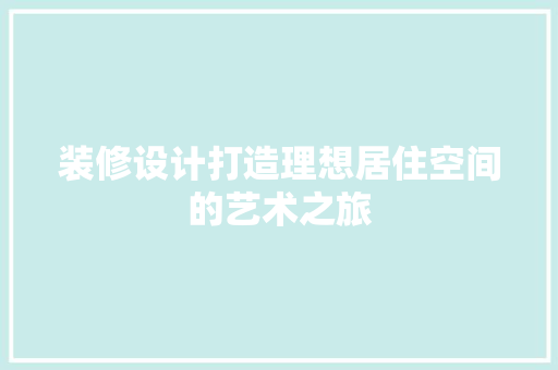 装修设计打造理想居住空间的艺术之旅