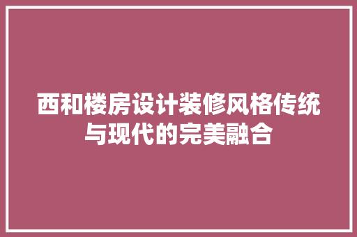 西和楼房设计装修风格传统与现代的完美融合