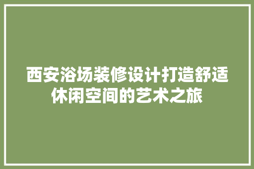 西安浴场装修设计打造舒适休闲空间的艺术之旅