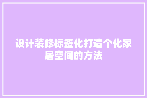 设计装修标签化打造个化家居空间的方法