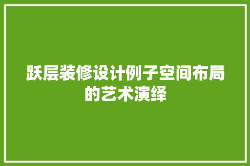 跃层装修设计例子空间布局的艺术演绎
