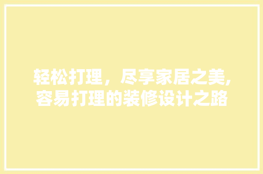轻松打理，尽享家居之美,容易打理的装修设计之路