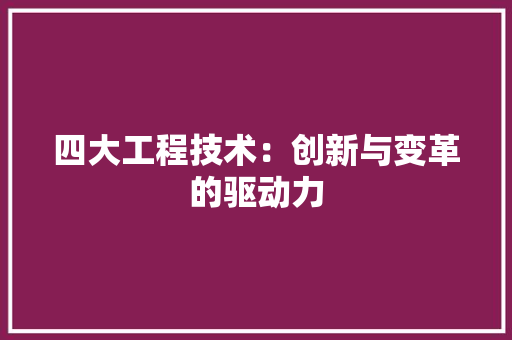 四大工程技术：创新与变革的驱动力 卧室装修