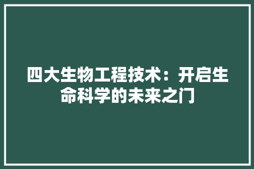 四大生物工程技术：开启生命科学的未来之门 卧室装修