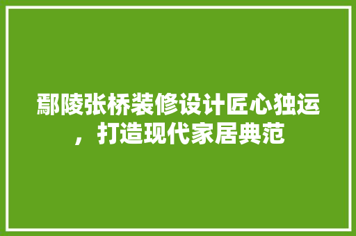 鄢陵张桥装修设计匠心独运，打造现代家居典范