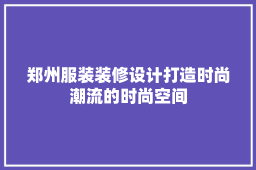 郑州服装装修设计打造时尚潮流的时尚空间