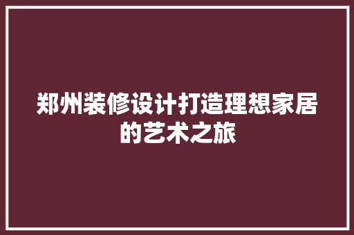 郑州装修设计打造理想家居的艺术之旅