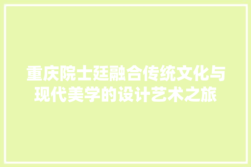 重庆院士廷融合传统文化与现代美学的设计艺术之旅