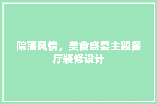 院落风情，美食盛宴主题餐厅装修设计